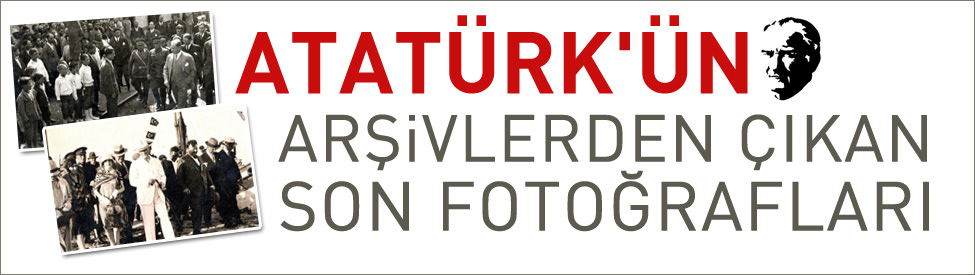 Atatürk'ün arşivlerden çıkan son fotoğrafları