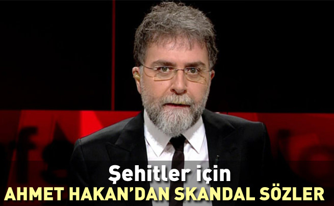 Ahmet Hakan'dan şehitler için skandal sözler