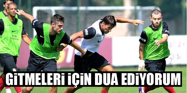 Gitmeleri için dua ediyorum