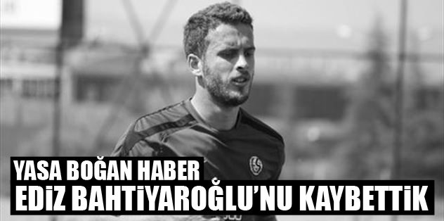 Ediz'i kaybettik