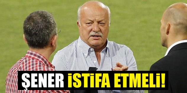 Şener istifa etmeli!