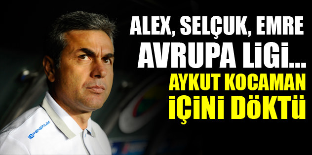 Alex, Emre, Selçuk, Avrupa Ligi... Aykut Kocaman içini döktü