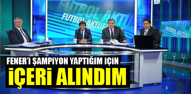Fener'i şampiyon yaptığım için içeri alındım