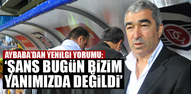 "Şans bizim yanımızda değildi"