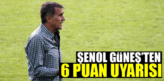 Şenol Güneş'ten 6 puan uyarısı