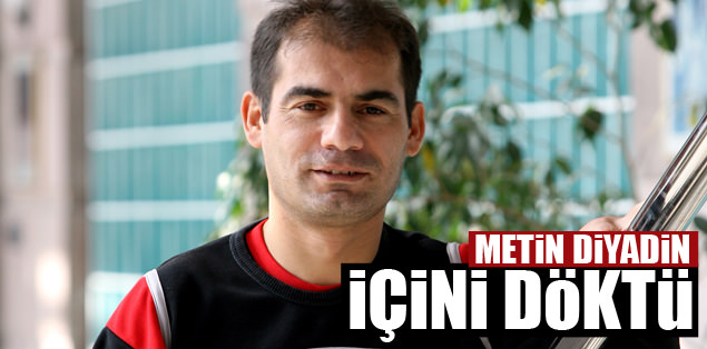 Metin Diyadin içini döktü