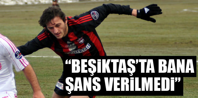 "Beşiktaş'ta bana şans verilmedi"