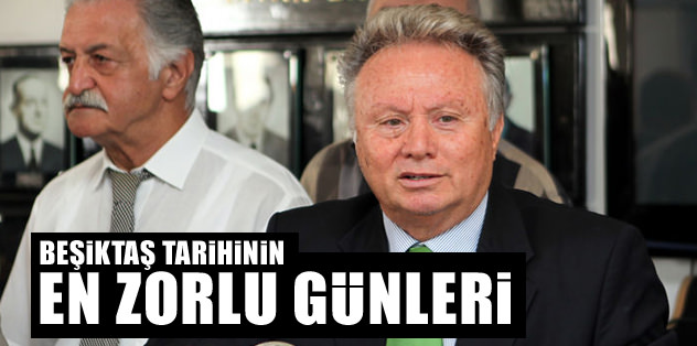 "Beşiktaş tarihinin en zorlu günleri"