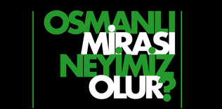 Osmanlı mirası neyimiz olur?