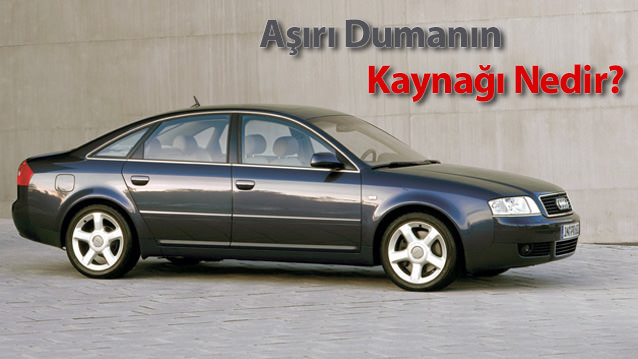 AUDİ A6 1.9 TDI’DAKİ AŞIRI DUMANIN KAYNAĞI NEDİR?