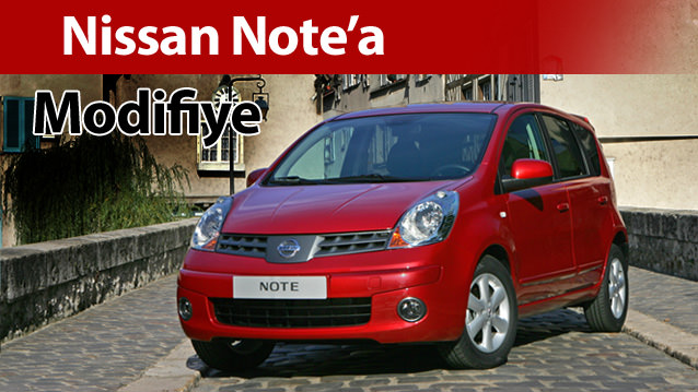 NİSSAN NOTE’UN MODİFİYESİ KONUSUNDA NELER ÖNERİRSİNİZ?