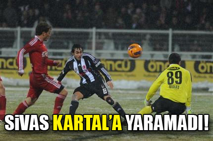 Sivas Kartal'a yaramad�!
