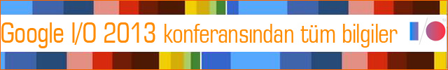 Google I/O 2013 konferans�ndan t�m bilgiler