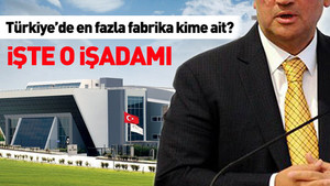 Türkiye’nin en fazla fabrika sahibi patronu ’O’