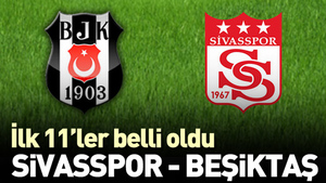 Sivasspor- Beşiktaş ilk 11’ler belli oldu