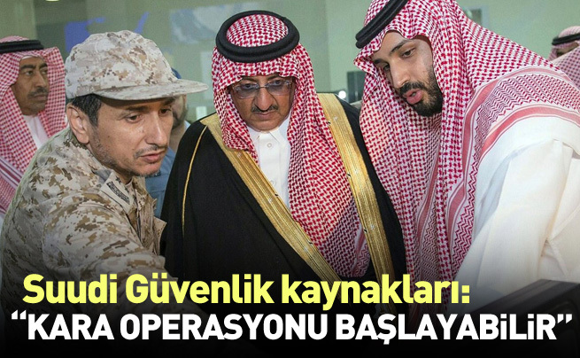 Suudi güvenlik kaynakları: Kara operasyonu gerekebilir