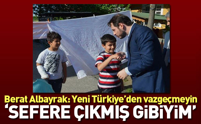 Ak Parti milletvekili adayı Berat Albayrak: Yeni Türkiye’den vazgeçmeyin