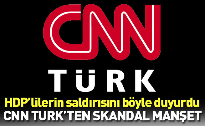 CNN TURK HDP’nin saldırısını böyle duyurdu