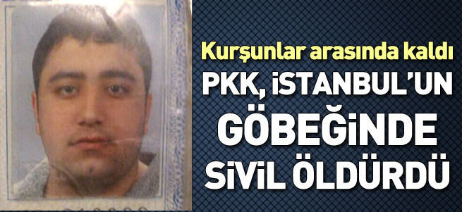 PKK İstanbul’un göbeğinde sivil öldürdü