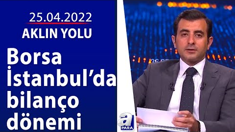 Borsa İstanbul’da bilanço dönemi / Aklın Yolu / 25.04.2022