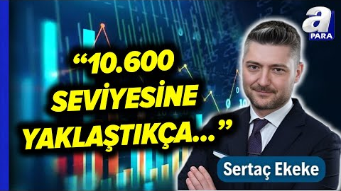Borsa İstanbul’da Yeni Beklentiler Ne Yönde? Sertaç Ekeke Tek Tek Açıkladı! | A Para