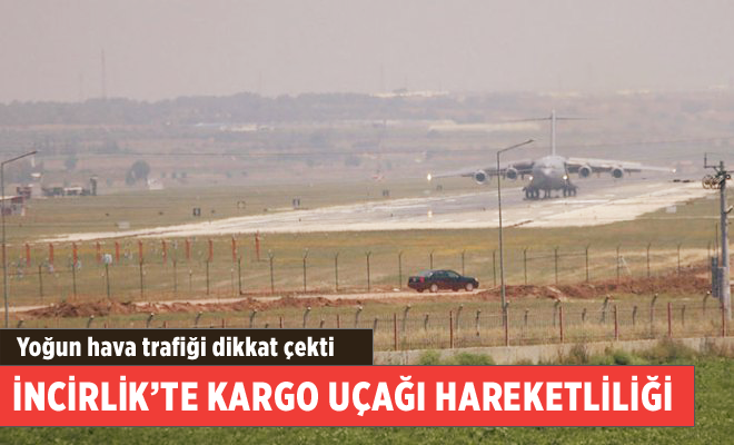 İNCİRLİKTE KARGO UÇAĞI HAREKETLİLİĞİ