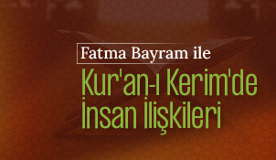 Fatma Bayram ile Kur'an-ı Kerim'de İnsan İlişkileri