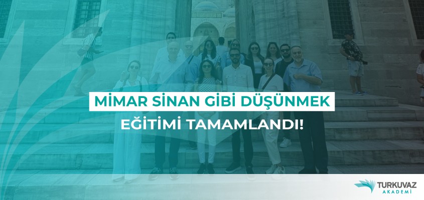 Mimar Sinan Gibi Düşünmek" Eğitimi Tamamlandı!
