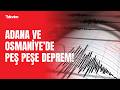 Adana ve Osmaniye’de peş peşe depremler!